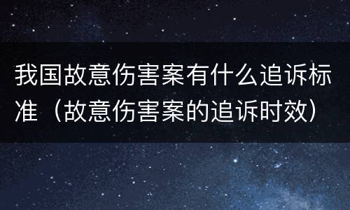 我国故意伤害案有什么追诉标准（故意伤害案的追诉时效）
