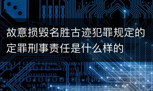 故意损毁名胜古迹犯罪规定的定罪刑事责任是什么样的