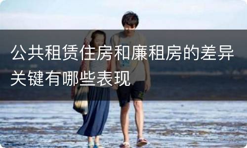 公共租赁住房和廉租房的差异关键有哪些表现