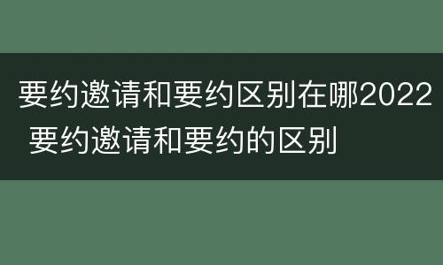 要约邀请和要约区别在哪2022 要约邀请和要约的区别