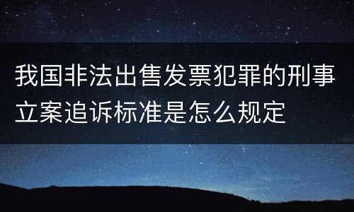 我国非法出售发票犯罪的刑事立案追诉标准是怎么规定