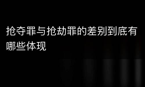 抢夺罪与抢劫罪的差别到底有哪些体现
