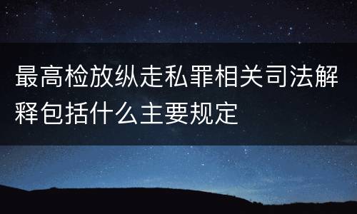最高检放纵走私罪相关司法解释包括什么主要规定