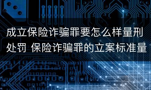 成立保险诈骗罪要怎么样量刑处罚 保险诈骗罪的立案标准量刑