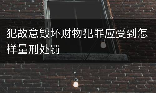 犯故意毁坏财物犯罪应受到怎样量刑处罚