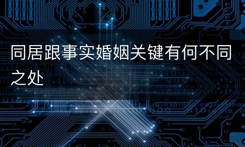 同居跟事实婚姻关键有何不同之处
