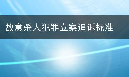故意杀人犯罪立案追诉标准