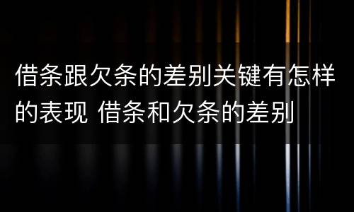 借条跟欠条的差别关键有怎样的表现 借条和欠条的差别