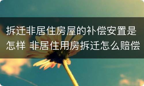 拆迁非居住房屋的补偿安置是怎样 非居住用房拆迁怎么赔偿