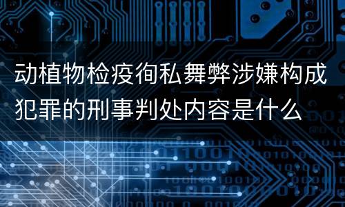 动植物检疫徇私舞弊涉嫌构成犯罪的刑事判处内容是什么