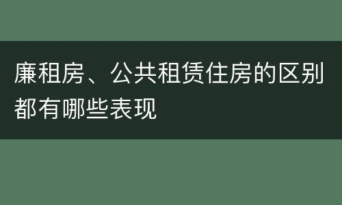 廉租房、公共租赁住房的区别都有哪些表现
