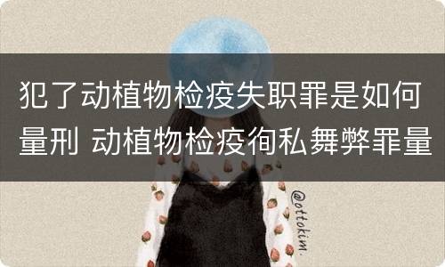 犯了动植物检疫失职罪是如何量刑 动植物检疫徇私舞弊罪量刑