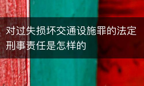 对过失损坏交通设施罪的法定刑事责任是怎样的
