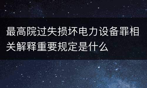 最高院过失损坏电力设备罪相关解释重要规定是什么