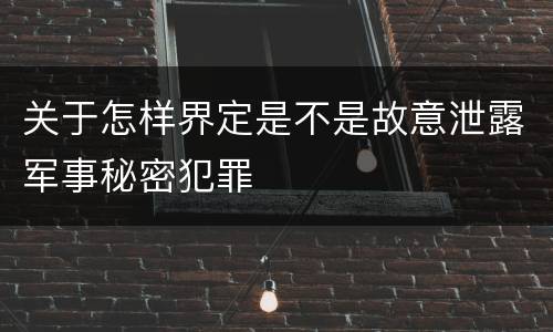 关于怎样界定是不是故意泄露军事秘密犯罪