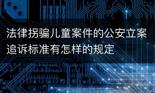 法律拐骗儿童案件的公安立案追诉标准有怎样的规定