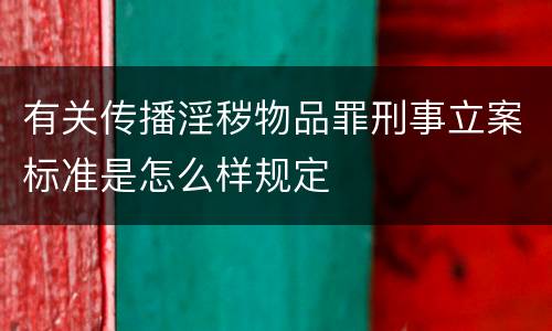 有关传播淫秽物品罪刑事立案标准是怎么样规定