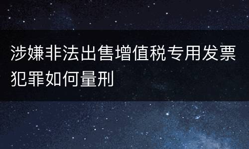 涉嫌非法出售增值税专用发票犯罪如何量刑