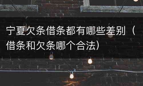 宁夏欠条借条都有哪些差别（借条和欠条哪个合法）