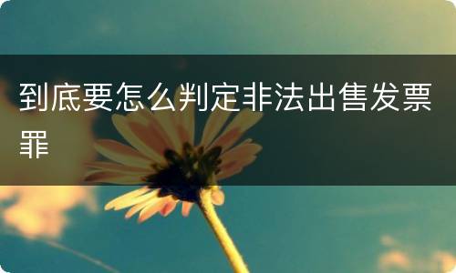 到底要怎么判定非法出售发票罪