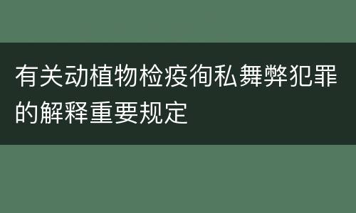 有关动植物检疫徇私舞弊犯罪的解释重要规定
