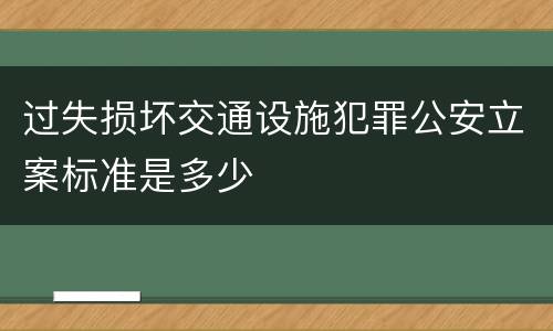 过失损坏交通设施犯罪公安立案标准是多少