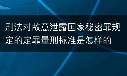 刑法对故意泄露国家秘密罪规定的定罪量刑标准是怎样的