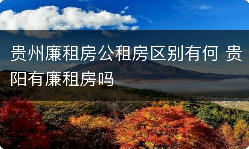 贵州廉租房公租房区别有何 贵阳有廉租房吗