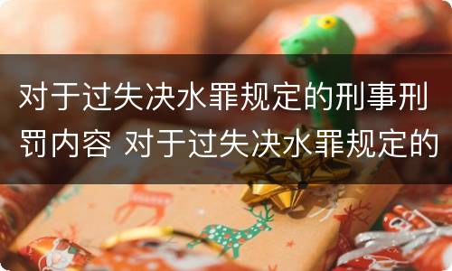 对于过失决水罪规定的刑事刑罚内容 对于过失决水罪规定的刑事刑罚内容有哪些