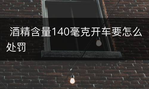  酒精含量140毫克开车要怎么处罚