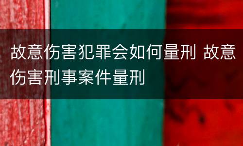 故意伤害犯罪会如何量刑 故意伤害刑事案件量刑