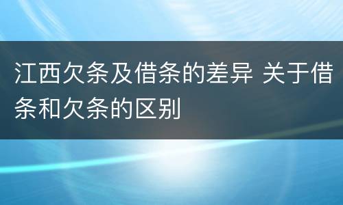 江西欠条及借条的差异 关于借条和欠条的区别