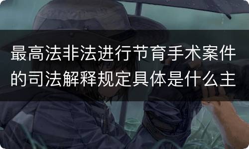 最高法非法进行节育手术案件的司法解释规定具体是什么主要内容