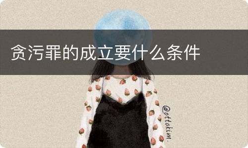 贪污罪的成立要什么条件