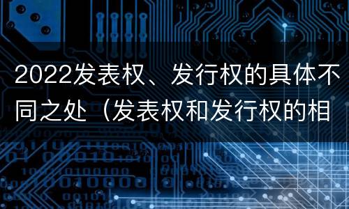 2022发表权、发行权的具体不同之处（发表权和发行权的相同点）