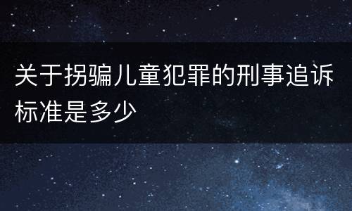 关于拐骗儿童犯罪的刑事追诉标准是多少