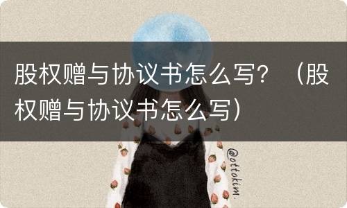 股权赠与协议书怎么写？（股权赠与协议书怎么写）