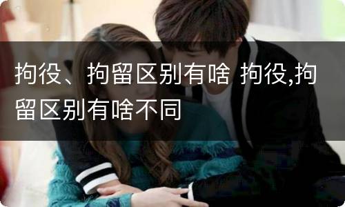 拘役、拘留区别有啥 拘役,拘留区别有啥不同