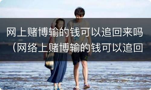 网上赌博输的钱可以追回来吗（网络上赌博输的钱可以追回来吗）