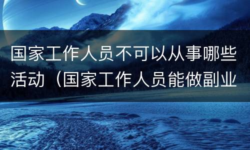 国家工作人员不可以从事哪些活动（国家工作人员能做副业吗）