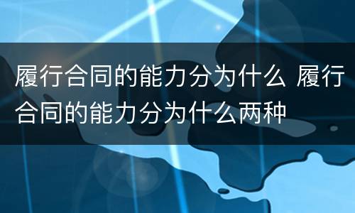 履行合同的能力分为什么 履行合同的能力分为什么两种