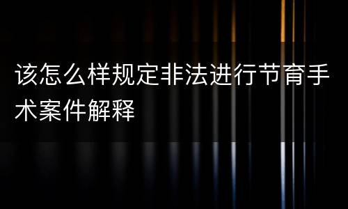 该怎么样规定非法进行节育手术案件解释