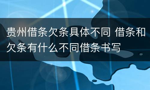 贵州借条欠条具体不同 借条和欠条有什么不同借条书写