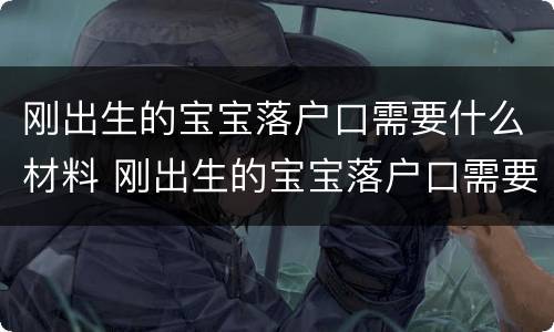 刚出生的宝宝落户口需要什么材料 刚出生的宝宝落户口需要什么材料呢