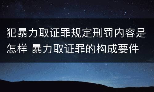 犯暴力取证罪规定刑罚内容是怎样 暴力取证罪的构成要件