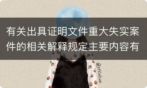 有关出具证明文件重大失实案件的相关解释规定主要内容有哪些