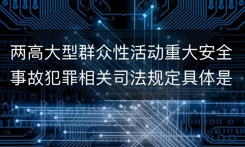 两高大型群众性活动重大安全事故犯罪相关司法规定具体是什么主要内容