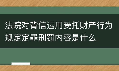 法院对背信运用受托财产行为规定定罪刑罚内容是什么