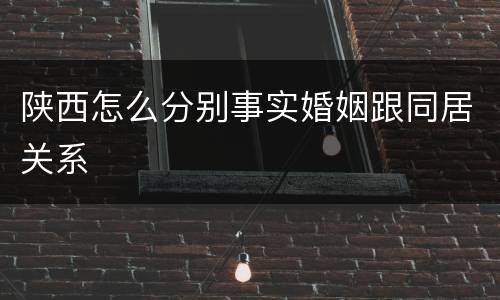 陕西怎么分别事实婚姻跟同居关系