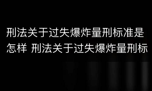 刑法关于过失爆炸量刑标准是怎样 刑法关于过失爆炸量刑标准是怎样规定的